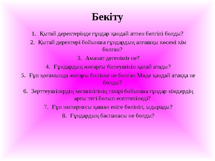 Бекіту 1.Қытай деректерінде ғұндар қандай атпен белгілі болды? 2.Қытай деректері бойынша ғұндардың алғашқы көсемі кім болған? Бекіту 1.Қытай деректерінде ғұндар қандай атпен белгілі болды? 2.Қытай деректері бойынша ғұндардың алғашқы көсемі кім болған?