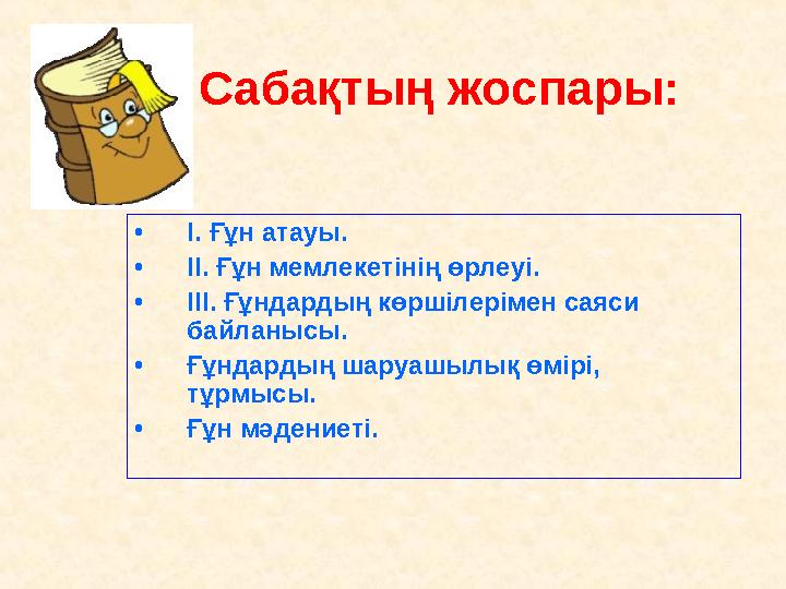 Сабақтың жоспары: •І. Ғұн атауы. •ІІ. Ғұн мемлекетінің өрлеуі. •ІІІ. Ғұндардың көршілерімен саяси байланысы. •Ғұндардың Сабақтың жоспары: •І. Ғұн атауы. •ІІ. Ғұн мемлекетінің өрлеуі. •ІІІ. Ғұндардың көршілерімен саяси байланысы. •Ғұндардың