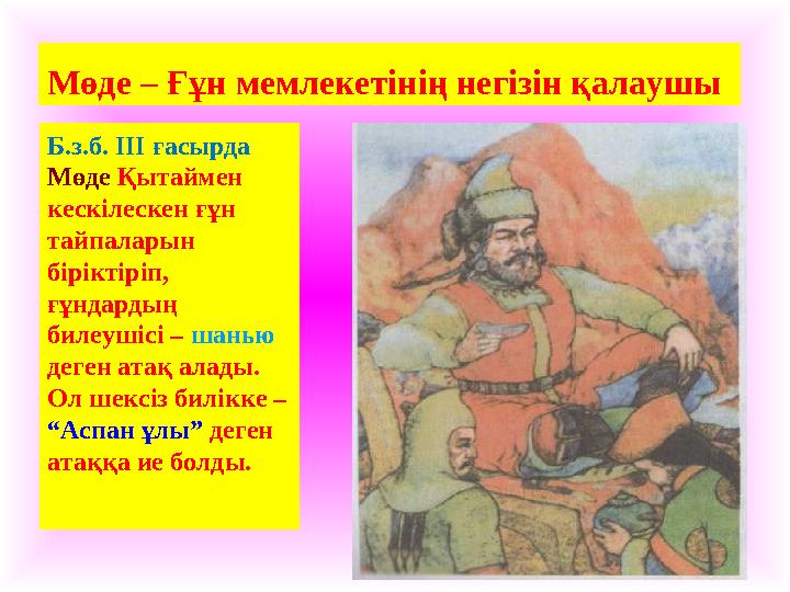 Мөде – Ғұн мемлекетінің негізін қалаушы Б.з.б. ІІІ ғасырда Мөде Қытаймен кескілескен ғұн тайпаларын біріктіріп, ғұндардың Мөде – Ғұн мемлекетінің негізін қалаушы Б.з.б. ІІІ ғасырда Мөде Қытаймен кескілескен ғұн тайпаларын біріктіріп, ғұндардың