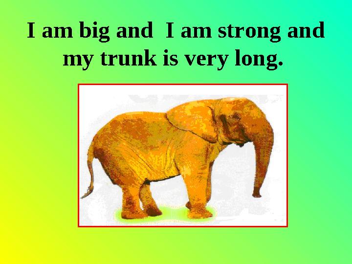 I am big and I am strong and my trunk is very long.