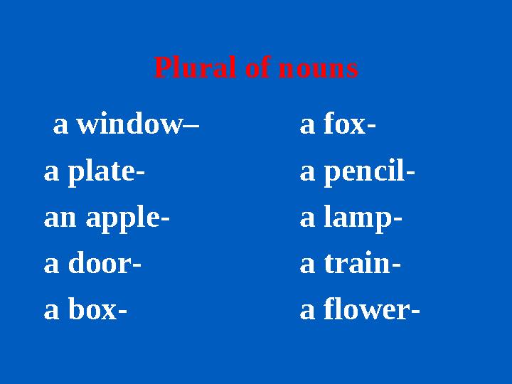 Plural of nouns a window– a fox- a plate- a pencil- an apple- a lamp- a door- a train- a box- a flower-