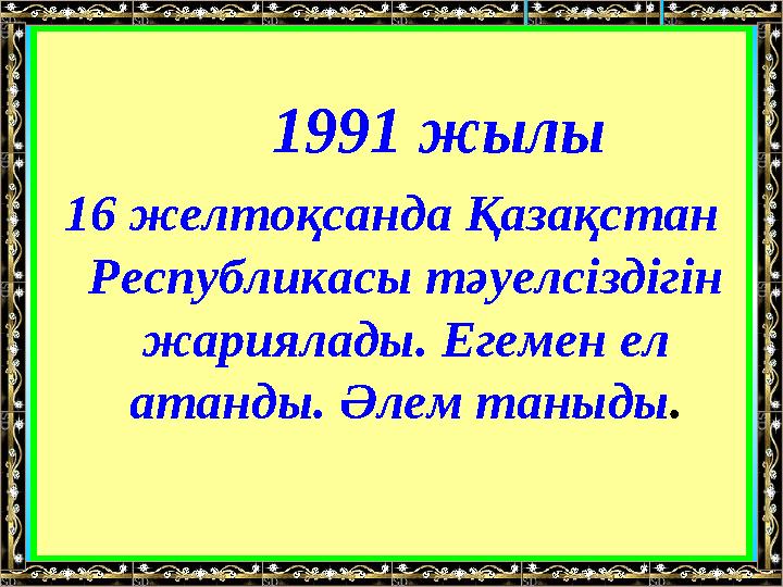 1991 жылы 16 желтоқсанда Қазақстан Республикасы тәуелсіздігін жариялады. Егемен ел атанды. Әлем таныды .