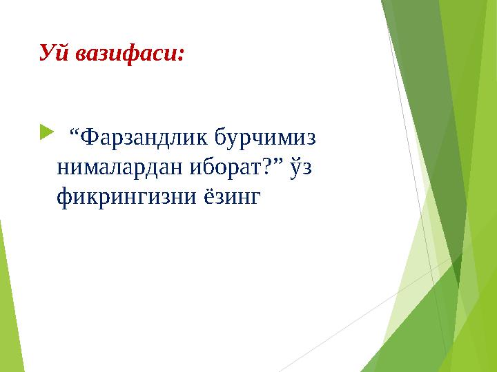 Уй вазифаси:  “Фарзандлик бурчимиз нималардан иборат?” ўз фикрингизни ёзинг