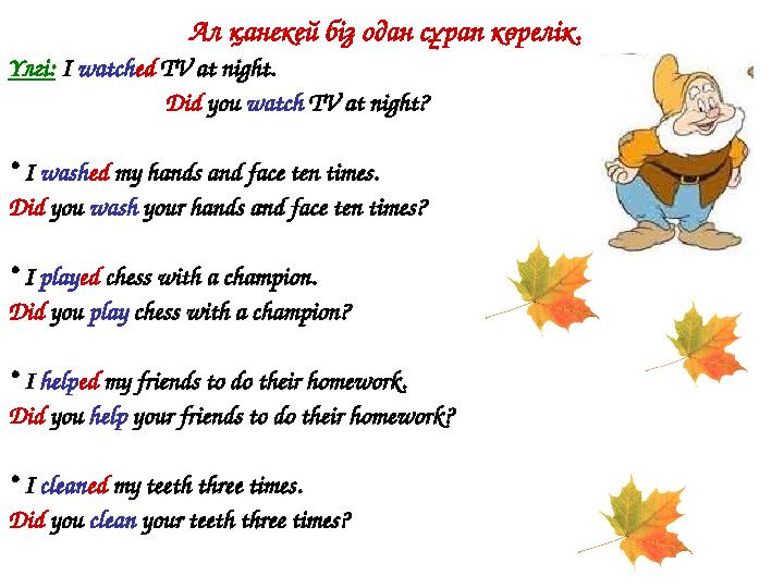 Ал қанекей біз одан сұрап көрелік. Үлгі: I watch ed TV at night. Did you watch TV at night? • I wash ed my hands and fa