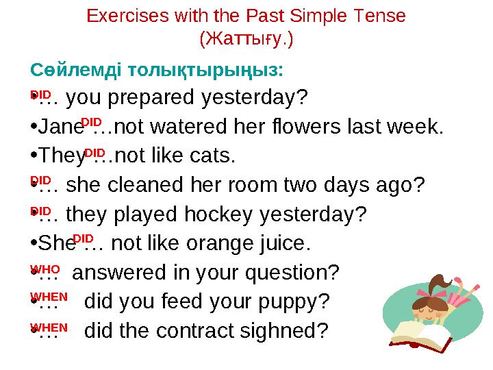 Exercises with the Past Simple Tense ( Жаттығу. ) Сөйлемді толықтырыңыз: • … you prepared yesterday? • Jane …not watered her