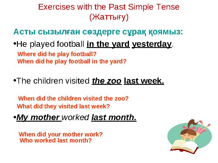 Exercises with the Past Simple Tense ( Жаттығу ) Асты сызылған сөздерге сұрақ қоямыз: • He played football in the yard yester