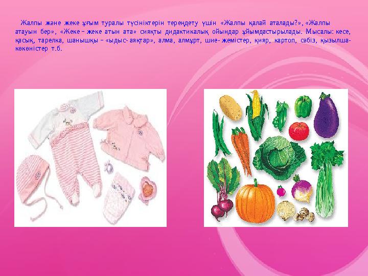 Жалпы және жеке ұғым туралы түсініктерін тереңдету үшін «Жалпы қалай аталады?», «Жалпы атауын бер», «Жеке – жеке
