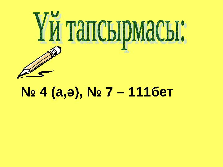 № 4 (а,ә), № 7 – 111бет