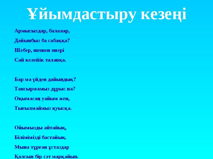 Ұйымдастыру кезеңі Армысыздар, балалар, Дайынбыз ба сабаққа? Шебер, шешен өнері Сай келейік талапқа. Бар ма үйден дайындық? Тап