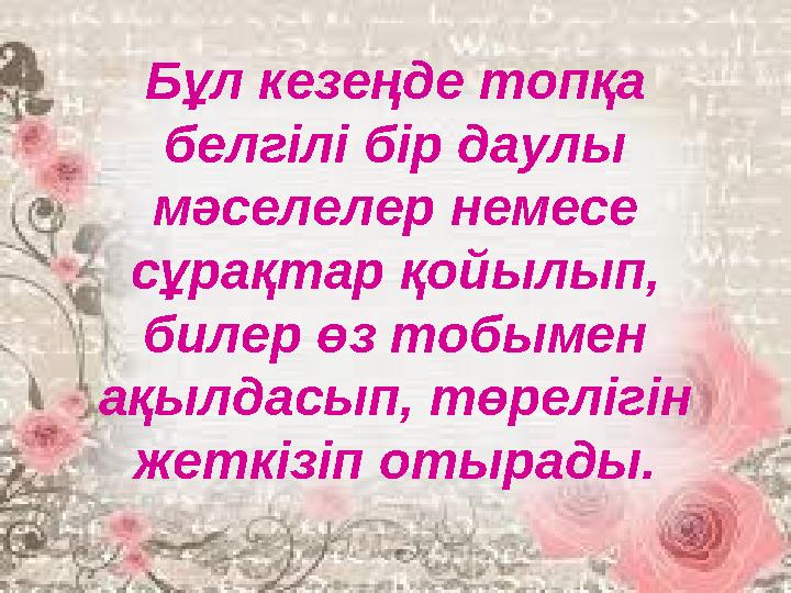 Бұл кезеңде топқа белгілі бір даулы мәселелер немесе сұрақтар қойылып, билер өз тобымен ақылдасып, төрелігін жеткізіп отыр