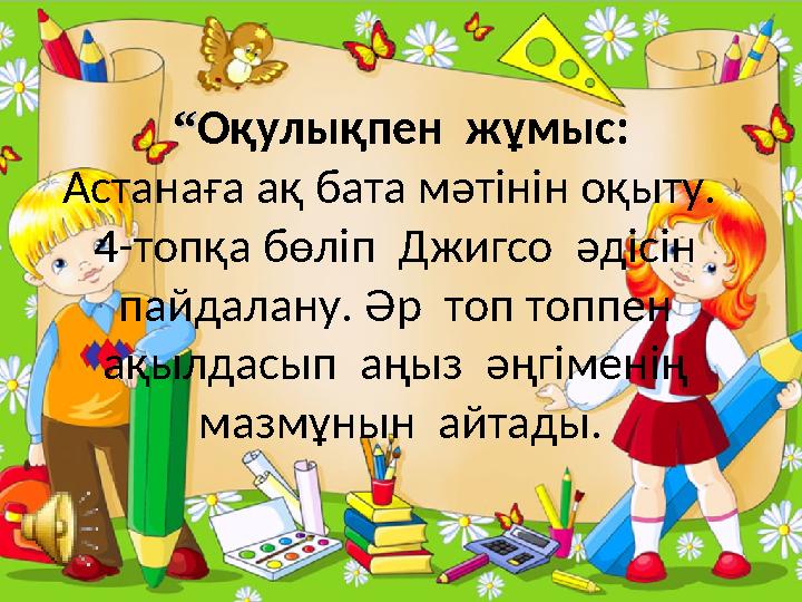 ““Оқулықпен жұмыс: Астанаға ақ бата мәтінін оқыту. 4-топқа бөліп Джигсо әдісін пайдалану. Әр топ топпен ақылдасып аң