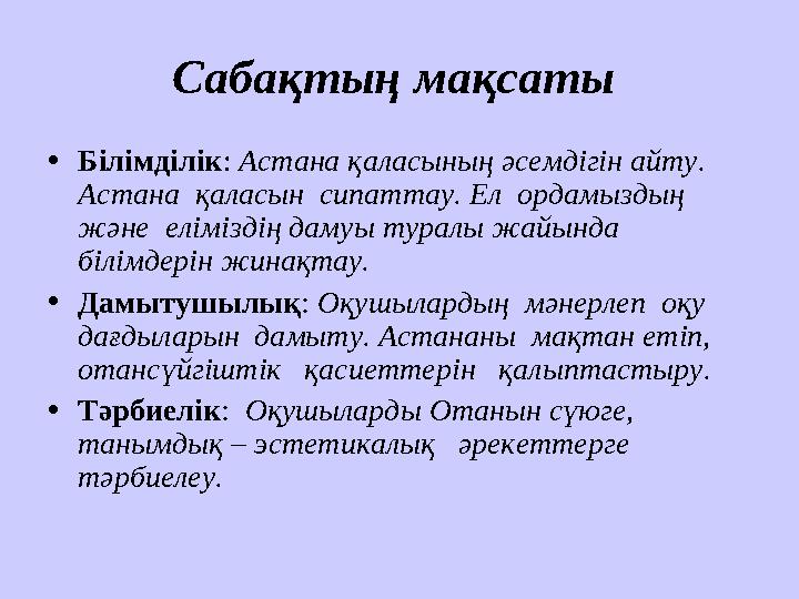 Сабақтың мақсаты •Білімділік: Астана қаласының әсемдігін айту. Астана қаласын сипаттау. Ел ордамыздың және еліміздің дам