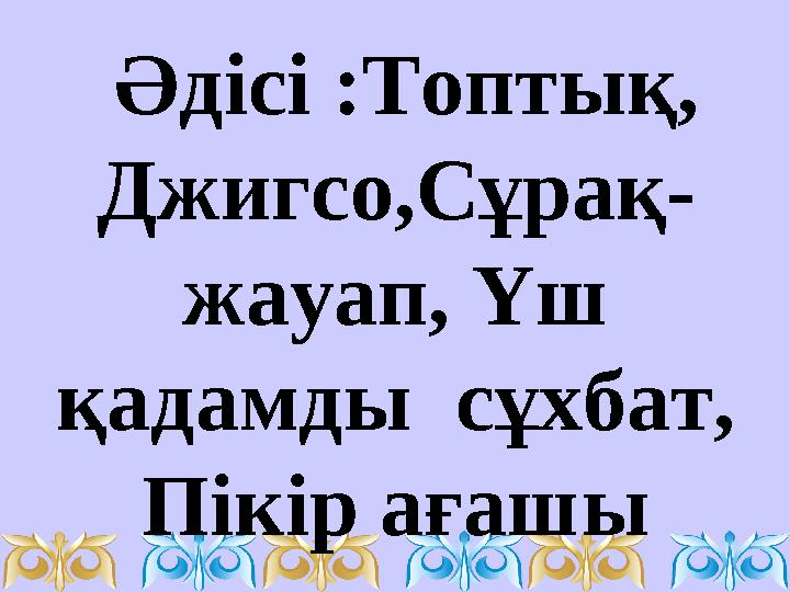 Әдісі :Топтық, Джигсо,Сұрақ- жауап, Үш қадамды сұхбат, Пікір ағашы