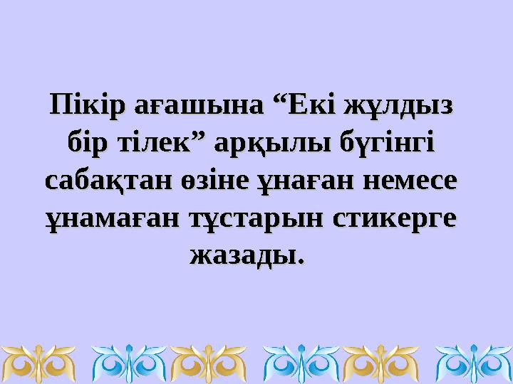 Пікір ағашына “Екі жұлдыз Пікір ағашына “Екі жұлдыз бір тілек” арқылы бүгінгі бір тілек” арқылы бүгінгі сабақтан өзіне ұнаған