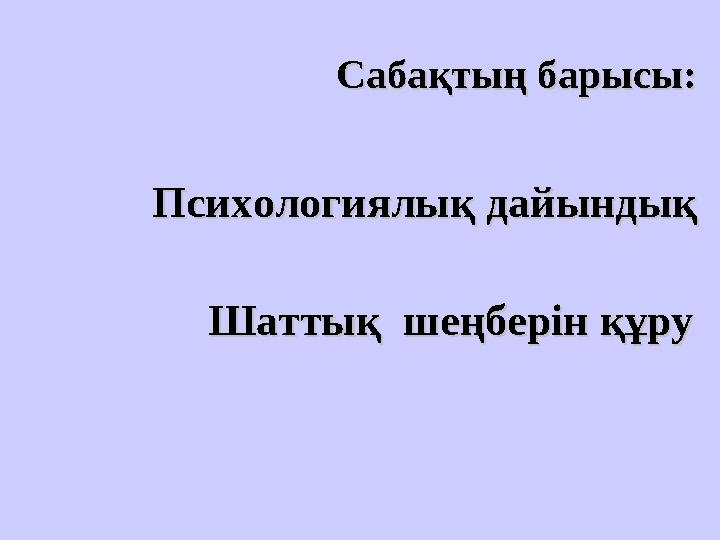 Сабақтың барысы:Сабақтың барысы: Психологиялық дайындықПсихологиялық дайындық Шаттық шеңберін құруШаттық шеңберін құру