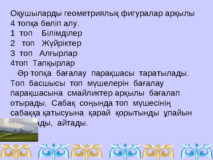 Оқушыларды геометриялық фигуралар арқылы 4 топқа бөліп алу. 1 топ Білімділер 2 топ Жүйріктер 3 топ Алғырлар 4топ