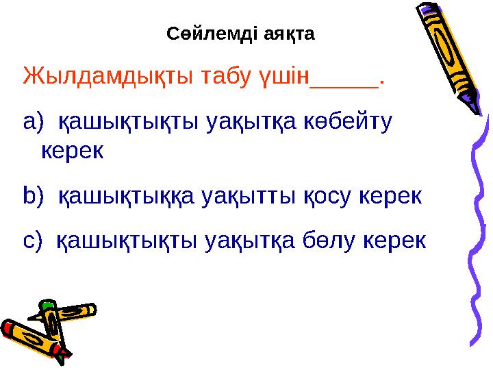 Сөйлемді аяқта Жылдамдықты табу үшін_____. a) қашықтықты уақытқа көбейту керек b) қашықтыққа уақытты қосу керек c) қашықтықты у