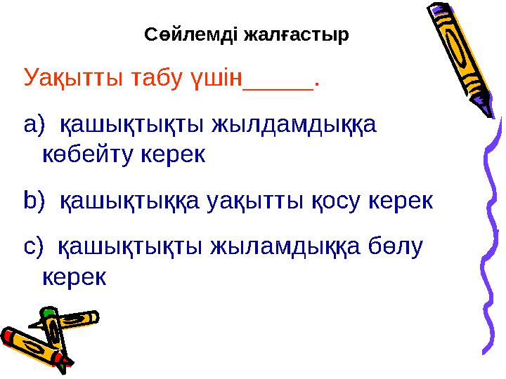Сөйлемді жалғастыр Уақытты табу үшін_____. a) қашықтықты жылдамдыққа көбейту керек b) қашықтыққа уақытты қосу керек c) қашықтық
