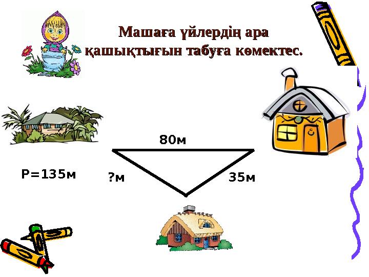Машаға үйлердің ара Машаға үйлердің ара қашықтығын табуға көмектес.қашықтығын табуға көмектес. 80м 35м?мР=135м