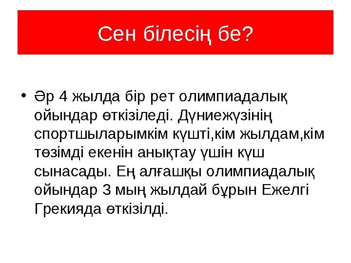 Сен білесің бе? •Әр 4 жылда бір рет олимпиадалық ойындар өткізіледі. Дүниежүзінің спортшыларымкім күшті,кім жылдам,кім төзімд