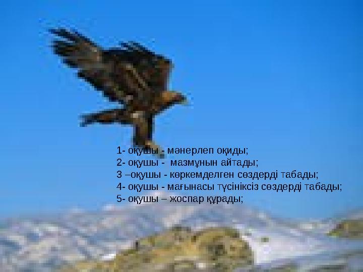 1- оқушы - мәнерлеп оқиды; 2- оқушы - мазмұнын айтады; 3 –оқушы - көркемделген сөздерді табады; 4- оқушы - мағынасы түсіні