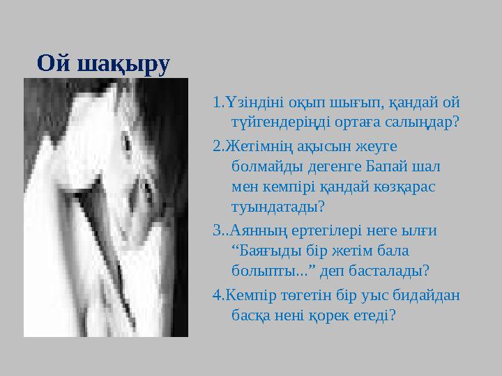 1.Үзіндіні оқып шығып, қандай ой түйгендеріңді ортаға салыңдар? 2.Жетімнің ақысын жеуге болмайды дегенге Бапай шал мен кемпір