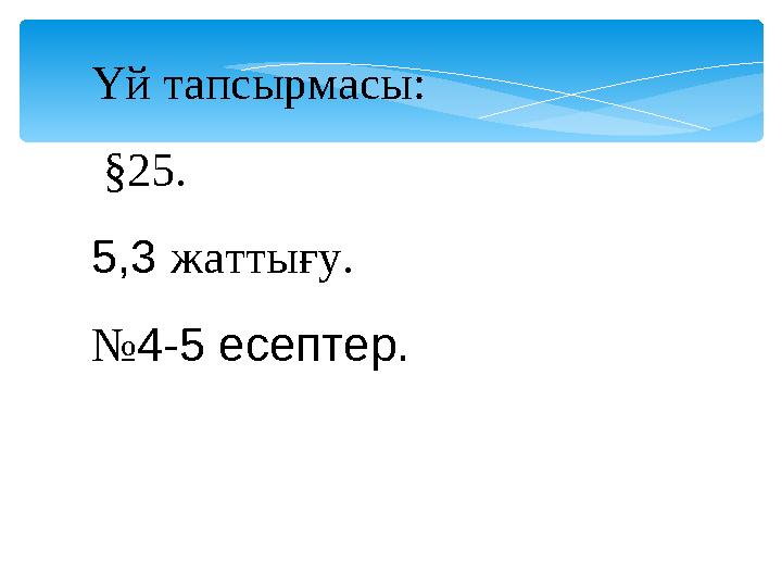 Үй тапсырмасы: §25. 5,3 жаттығу. №4-5 есептер.