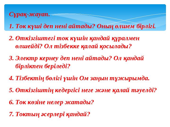 Сұрақ-жауап. 1.Ток күші деп нені айтады? Оның өлшем бірлігі. 2.Өткізгіштегі ток күшін қандай құралмен өлшейді? Ол тізбекке қа