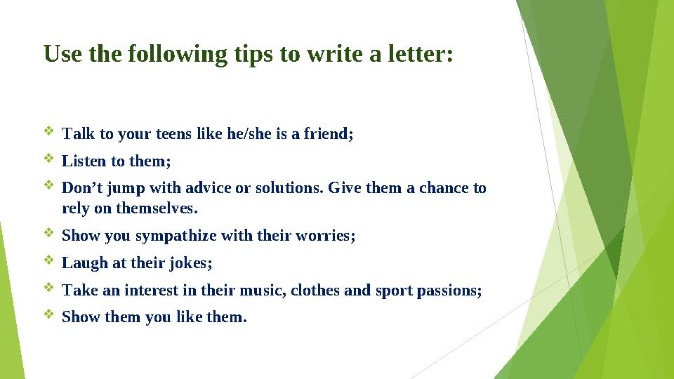 Use the following tips to write a letter: Talk to your teens like he/she is a friend; Listen to them; Don’t jump with