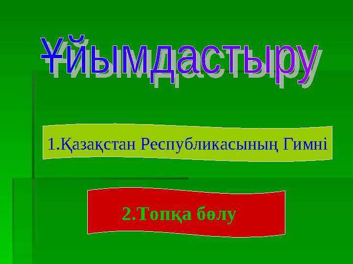 1.Қазақстан Республикасының Гимні 2.Топқа бөлу