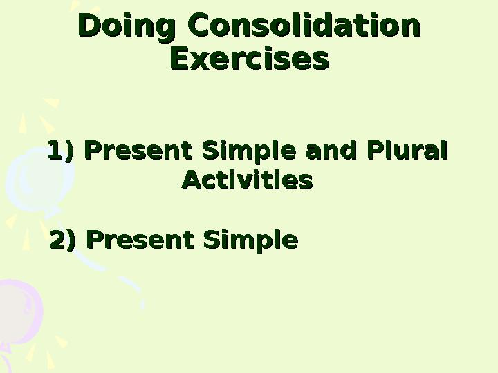 Doing Consolidation Doing Consolidation ExercisesExercises 1) Present Simple and Plural 1) Present Simple and Plural Activi