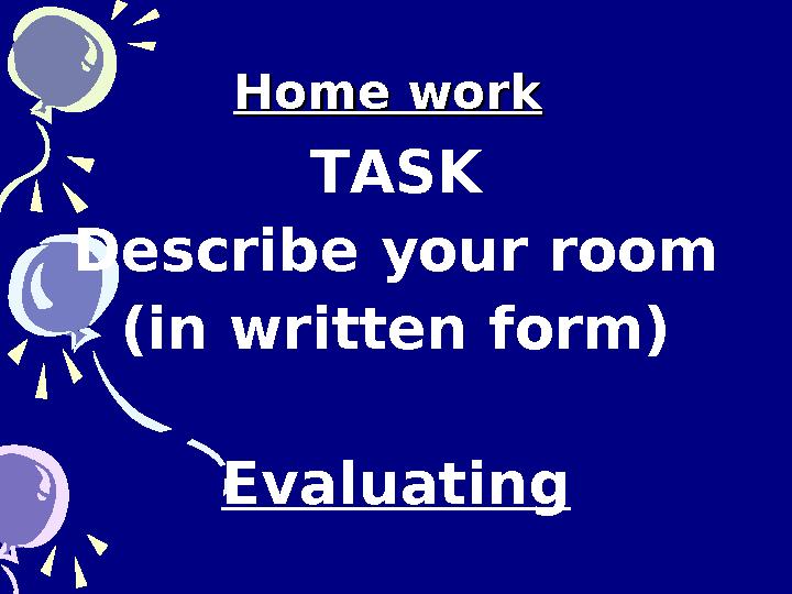 Home workHome work TASK Describe your room (in written form) Evaluating