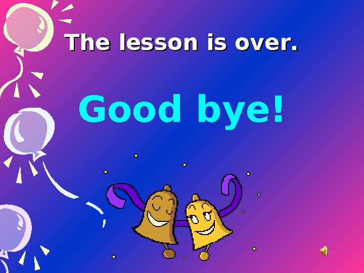 The lesson is over.The lesson is over. Good bye!