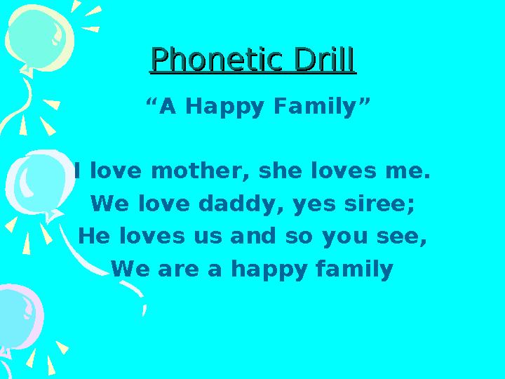 Phonetic DrillPhonetic Drill “A Happy Family” I love mother, she loves me. We love daddy, yes siree; He loves
