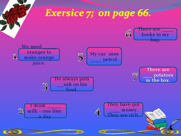 MANY We need ______ oranges to make orange juice. MUCH I drink ______ milk – one liter a day. MUCH He always puts ___salt