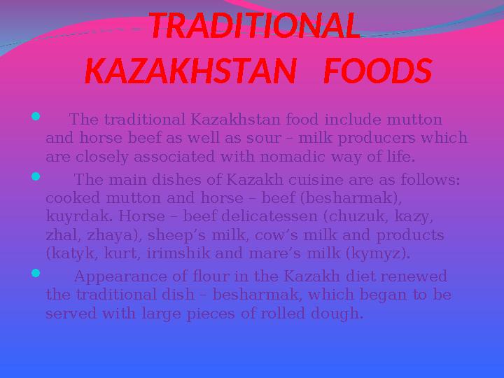 TRADITIONAL KAZAKHSTAN FOODS  The traditional Kazakhstan food include mutton and horse beef as well as sour – milk produ