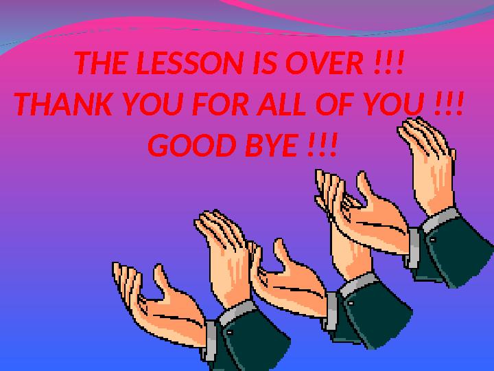 THE LESSON IS OVER !!! THANK YOU FOR ALL OF YOU !!! GOOD BYE !!!