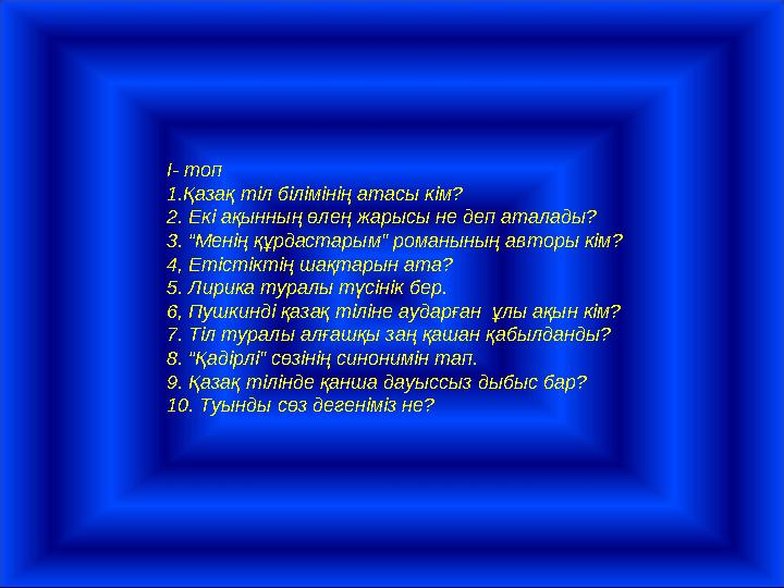 І- топ 1.Қазақ тіл білімінің атасы кім? 2. Екі ақынның өлең жарысы не деп аталады? 3. “Менің құрдастарым” романының авторы кім?