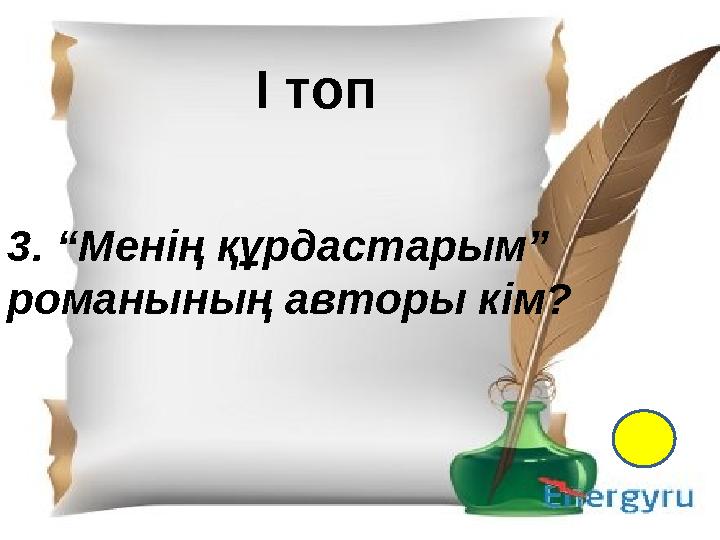 І- топ 1.Қазақ тіл білімінің атасы кім? 2. Екі ақынның өлең жарысы не деп аталады? 3. “Менің құрдастарым” романының авторы кім?