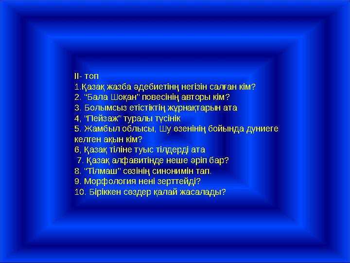 ІІ- топ 1.Қазақ жазба әдебиетінң негізін салған кім? 2. “Бала Шоқан” повесінің авторы кім? 3. Болымсыз етістіктің жұрнақтарын а