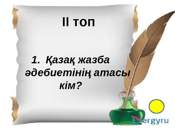 І- топ 1.Қазақ тіл білімінің атасы кім? 2. Екі ақынның өлең жарысы не деп аталады? 3. “Менің құрдастарым” романының авторы кім?