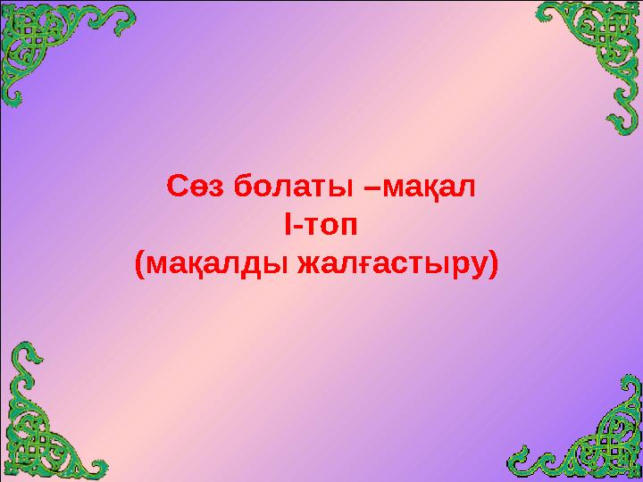 Сөз болаты –мақал І-топ (мақалды жалғастыру)