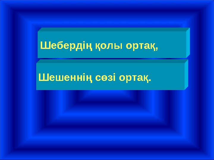 Шебердің қолы ортақ, Шешеннің сөзі ортақ.