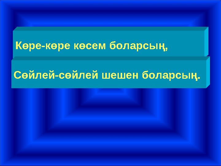 Көре-көре көсем боларсың, Сөйлей-сөйлей шешен боларсың.