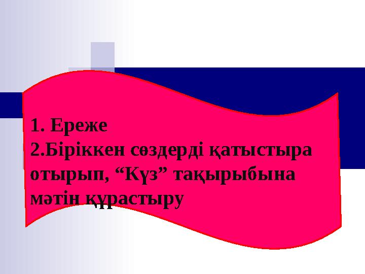 1. Ереже 2.Біріккен сөздерді қатыстыра отырып, “Күз” тақырыбына мәтін құрастыру