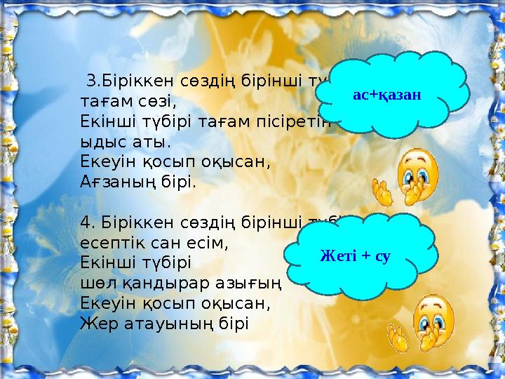 3.Біріккен сөздің бірінші түбірі тағам сөзі, Екінші түбірі тағам пісіретін ыдыс аты. Екеуін қосып оқысан, Ағзаның бірі.