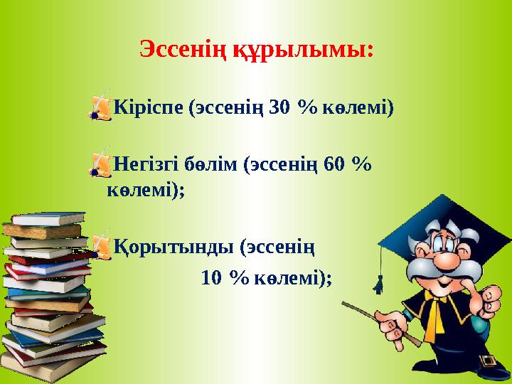 Эссенің құрылымы: Кіріспе (эссенің 30 % көлемі) Негізгі бөлім (эссенің 60 % көлемі); Қорытынды (эссенің