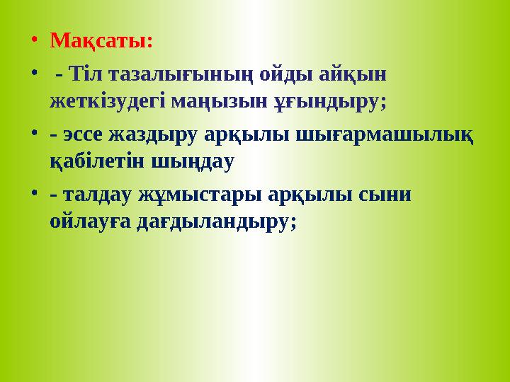 • Мақсаты: • - Тіл тазалығының ойды айқын жеткізудегі маңызын ұғындыру; • - эссе жаздыру арқылы шығармашылық қабілетін шың