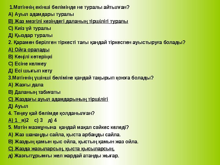 1.Мәтіннің екінші бөлімінде не туралы айтылған? А) Ауыл адамдары туралы В) Жаз мезгілі кезіндегі даланың тіршілігі туралы С) К