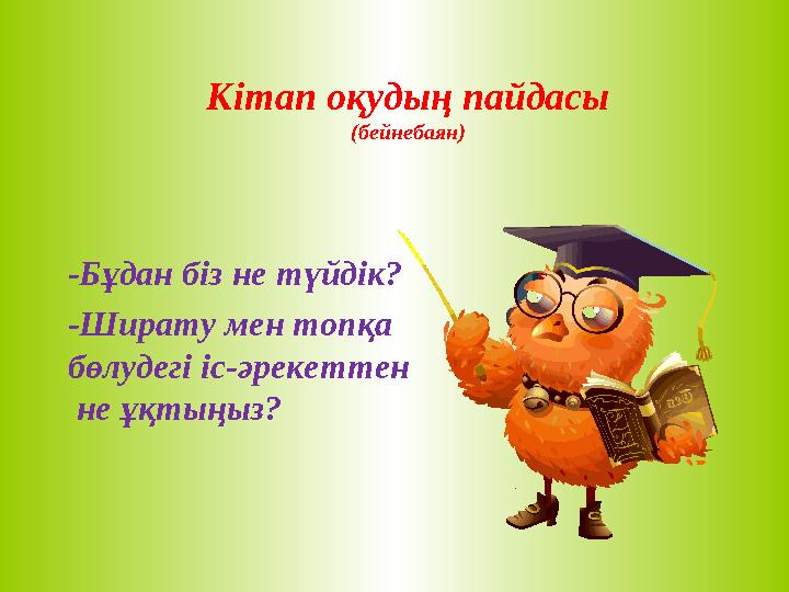 -Бұдан біз не түйдік? Кітап оқудың пайдасы (бейнебаян) -Ширату мен топқа бөлудегі іс-әрекеттен не ұқтыңыз?